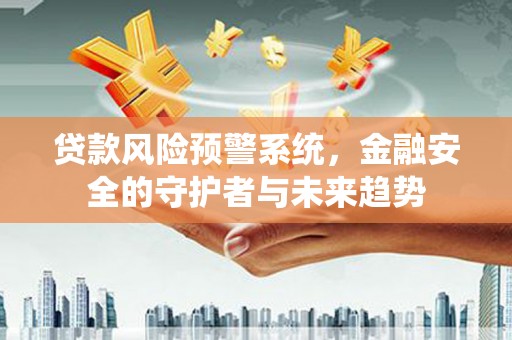天宁贷款风险预警系统，金融安全的守护者与未来趋势