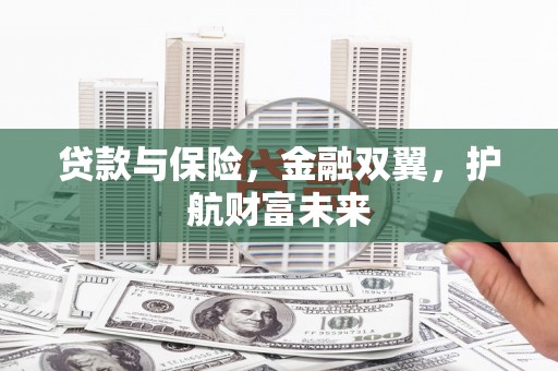 新郑贷款与保险，金融双翼，护航财富未来