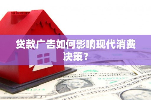 芦竹贷款广告如何影响现代消费决策？