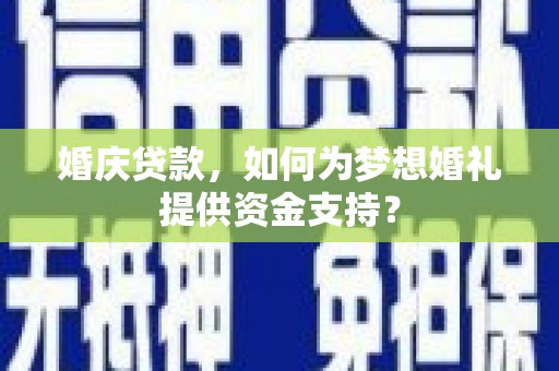 远安婚庆贷款，如何为梦想婚礼提供资金支持？