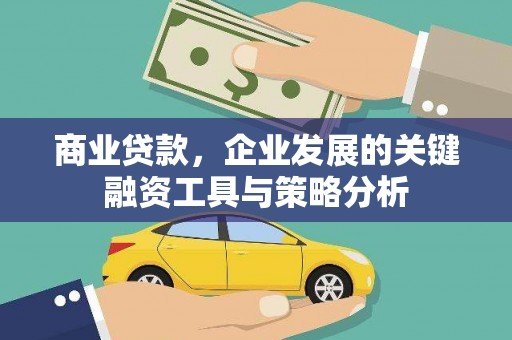 明光商业贷款，企业发展的关键融资工具与策略分析