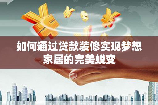 广陵如何通过贷款装修实现梦想家居的完美蜕变