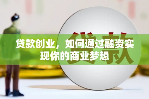 零陵贷款创业，如何通过融资实现你的商业梦想