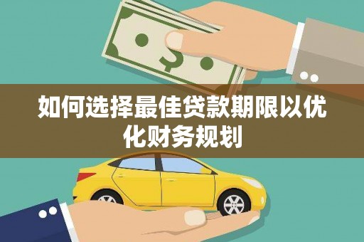 大园如何选择最佳贷款期限以优化财务规划