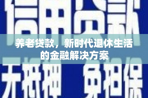 澎湖养老贷款，新时代退休生活的金融解决方案
