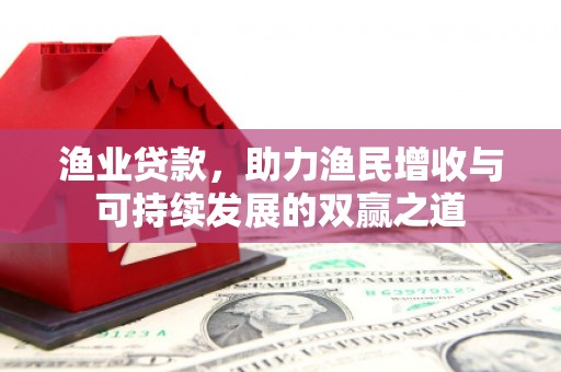 杨陵渔业贷款，助力渔民增收与可持续发展的双赢之道