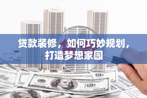 双鸭山贷款装修，如何巧妙规划，打造梦想家园