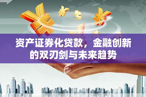 南京资产证券化贷款，金融创新的双刃剑与未来趋势