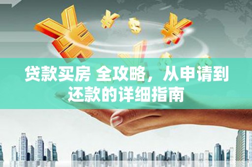 大埤贷款买房 全攻略，从申请到还款的详细指南