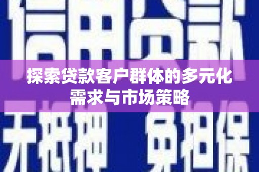 明山探索贷款客户群体的多元化需求与市场策略