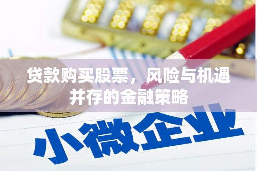 天祝贷款购买股票，风险与机遇并存的金融策略