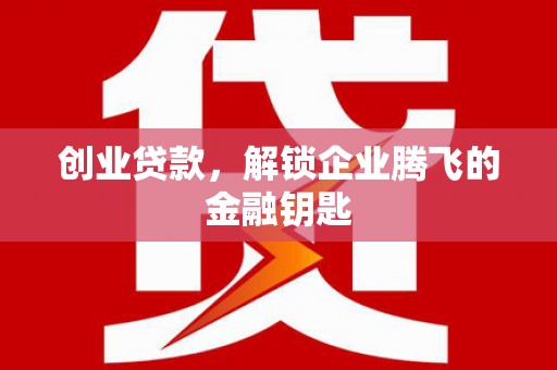 谢通门创业贷款，解锁企业腾飞的金融钥匙