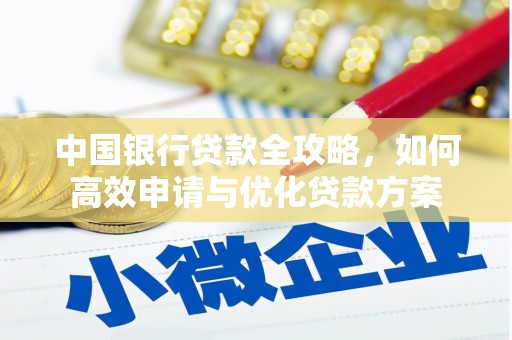 沅陵中国银行贷款全攻略，如何高效申请与优化贷款方案
