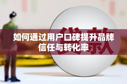 泰顺如何通过用户口碑提升品牌信任与转化率