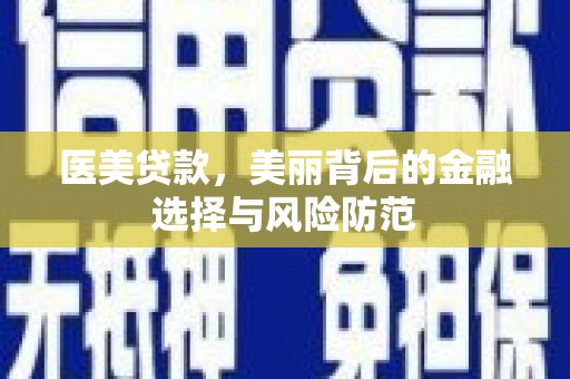 延安医美贷款，美丽背后的金融选择与风险防范