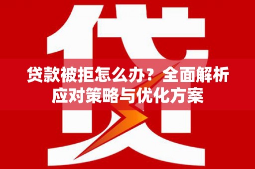 定西贷款被拒怎么办？全面解析应对策略与优化方案