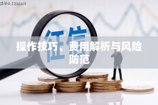 秦淮操作技巧、费用解析与风险防范