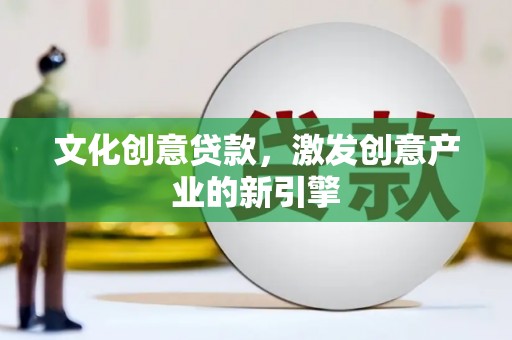 山东文化创意贷款，激发创意产业的新引擎
